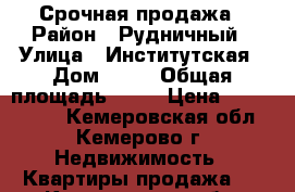 Срочная продажа › Район ­ Рудничный › Улица ­ Институтская › Дом ­ 26 › Общая площадь ­ 52 › Цена ­ 2 180 000 - Кемеровская обл., Кемерово г. Недвижимость » Квартиры продажа   . Кемеровская обл.